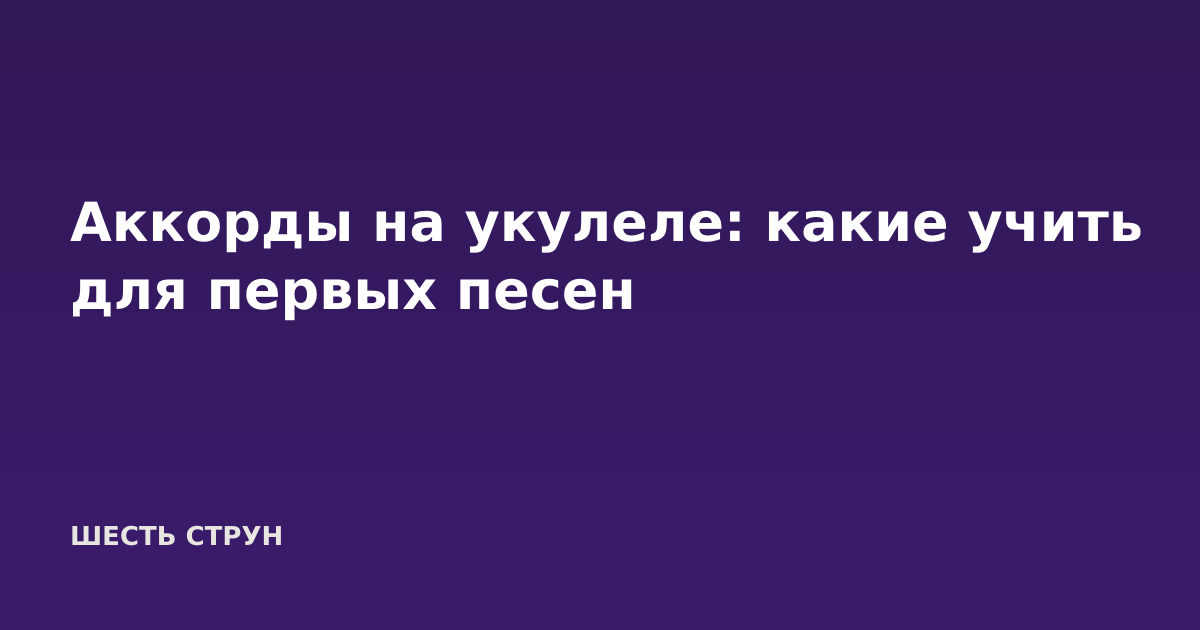 Аккорды на укулеле: какие учить для первых песен