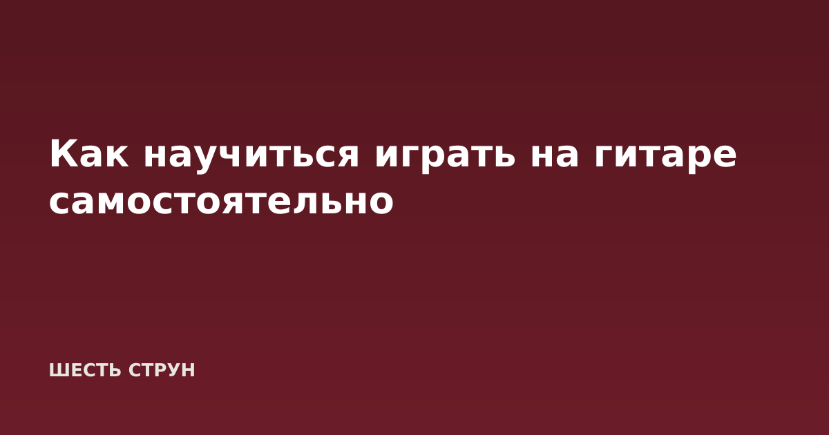 Как научиться играть на гитаре самостоятельно
