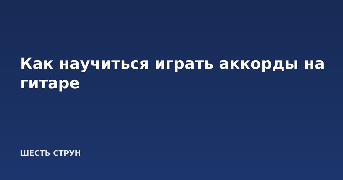 Как научиться играть аккорды на гитаре