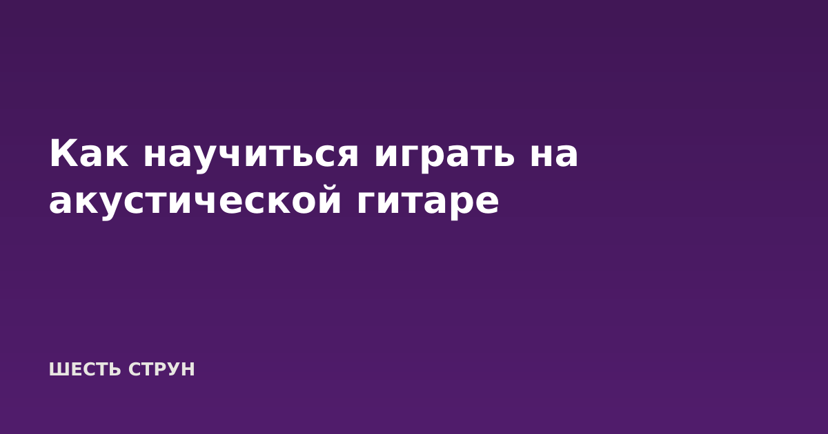 Как научиться играть на акустической гитаре